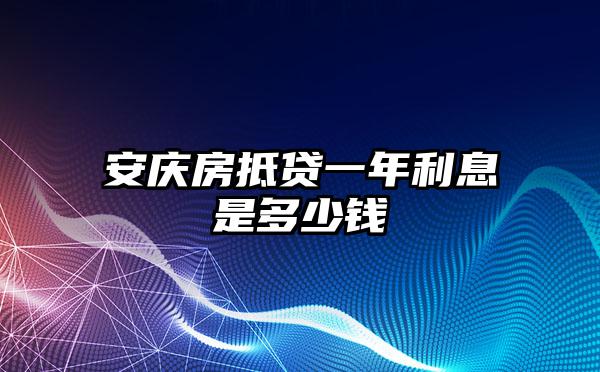 安庆房抵贷一年利息是多少钱