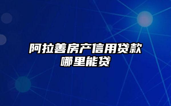 阿拉善房产信用贷款哪里能贷