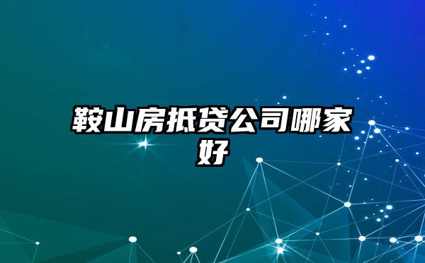 鞍山房抵贷公司哪家好