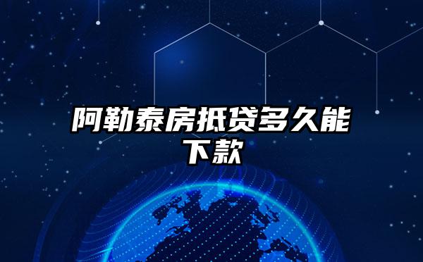 阿勒泰房抵贷多久能下款