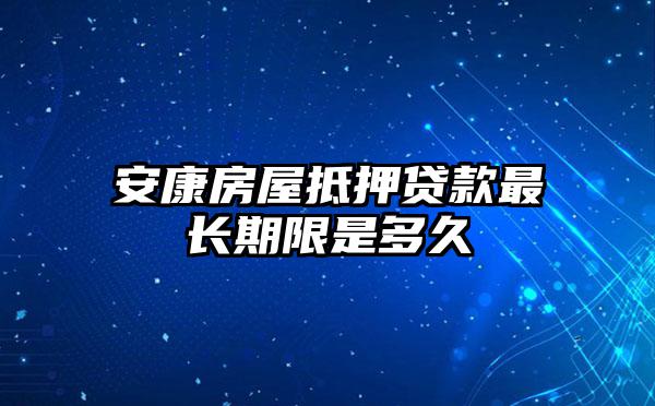 安康房屋抵押贷款最长期限是多久