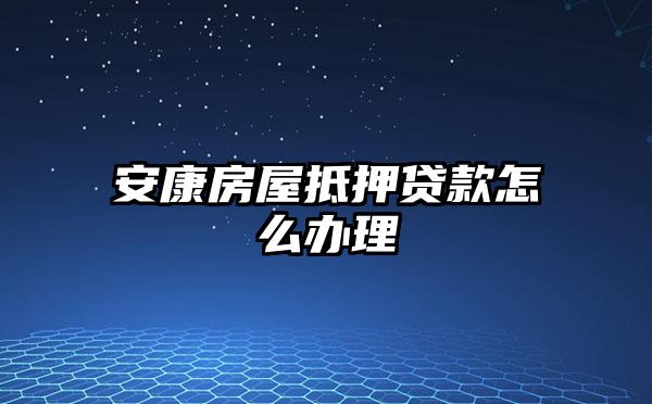 安康房屋抵押贷款怎么办理