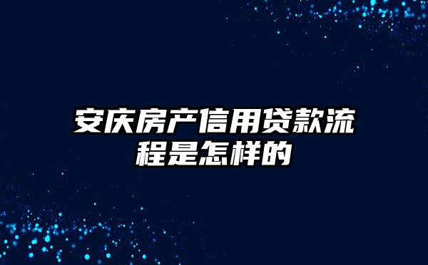 安庆房产信用贷款流程是怎样的