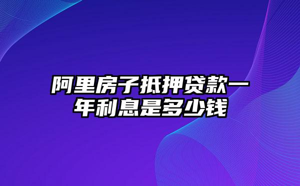 阿里房子抵押贷款一年利息是多少钱