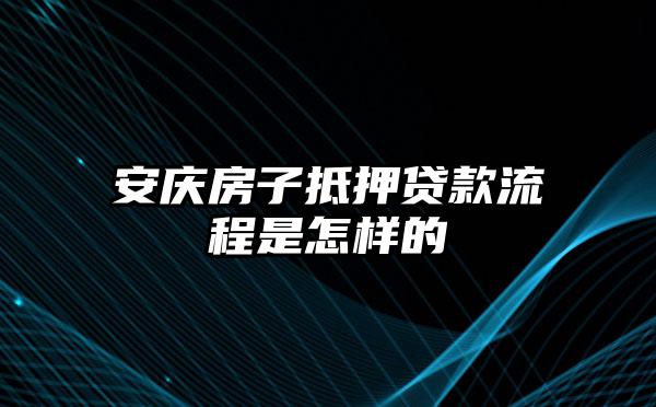 安庆房子抵押贷款流程是怎样的
