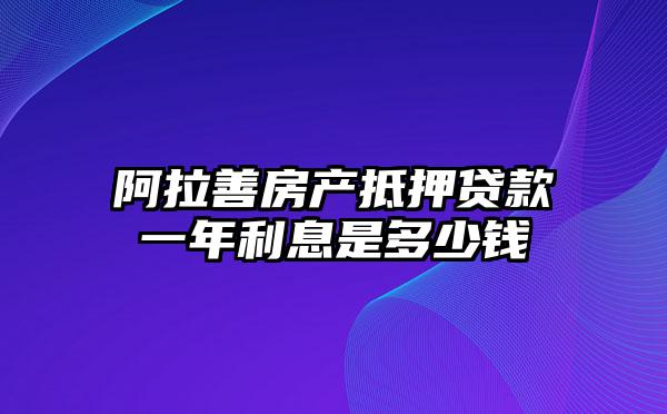 阿拉善房产抵押贷款一年利息是多少钱