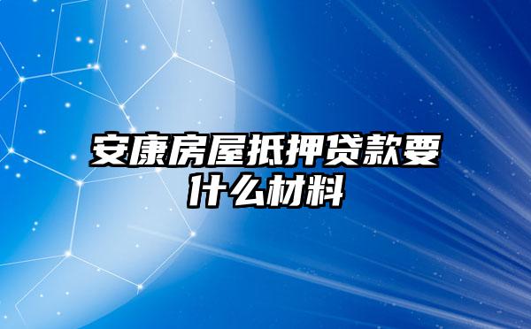 安康房屋抵押贷款要什么材料