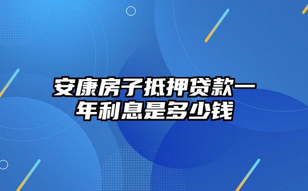 安康房子抵押贷款一年利息是多少钱