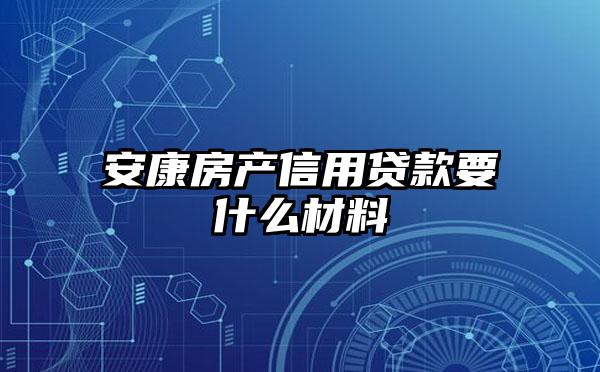 安康房产信用贷款要什么材料