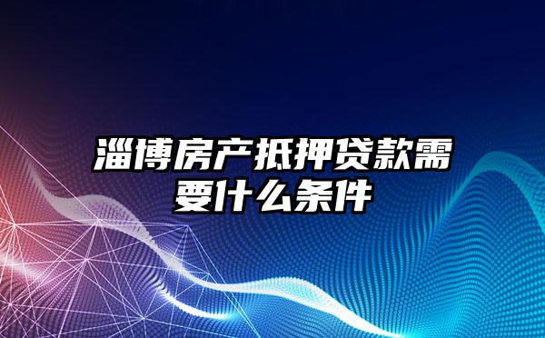 淄博房产抵押贷款需要什么条件