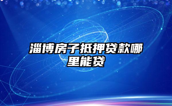 淄博房子抵押贷款哪里能贷
