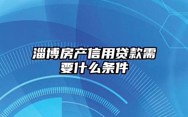 淄博房产信用贷款需要什么条件