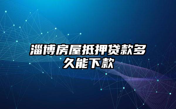 淄博房屋抵押贷款多久能下款