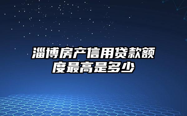 淄博房产信用贷款额度最高是多少