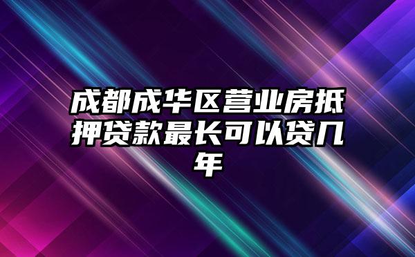 成都成华区营业房抵押贷款最长可以贷几年
