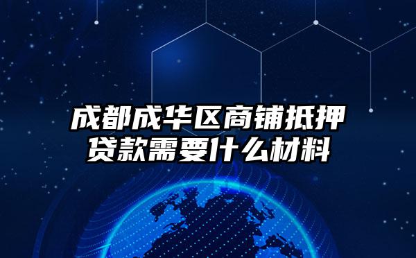 成都成华区商铺抵押贷款需要什么材料