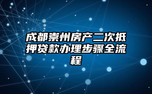 成都崇州房产二次抵押贷款办理步骤全流程