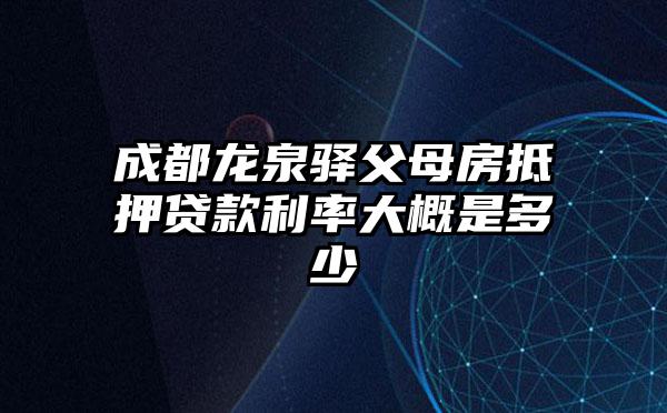 成都龙泉驿父母房抵押贷款利率大概是多少