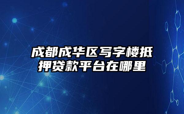 成都成华区写字楼抵押贷款平台在哪里