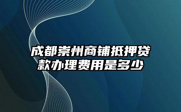 成都崇州商铺抵押贷款办理费用是多少