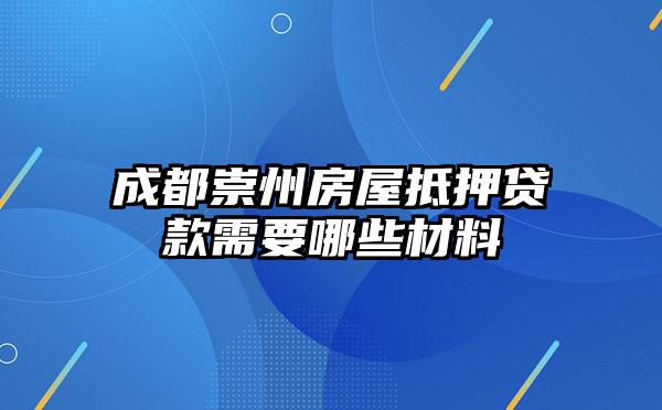 成都崇州房屋抵押贷款需要哪些材料