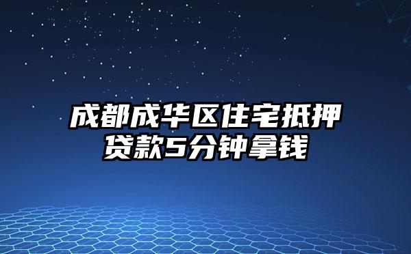 成都成华区住宅抵押贷款5分钟拿钱