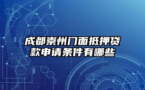 成都崇州门面抵押贷款申请条件有哪些