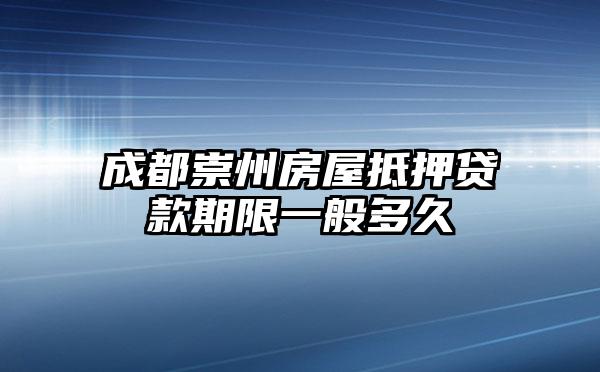 成都崇州房屋抵押贷款期限一般多久