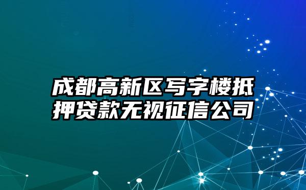 成都高新区写字楼抵押贷款无视征信公司