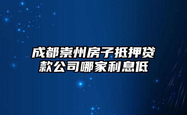 成都崇州房子抵押贷款公司哪家利息低