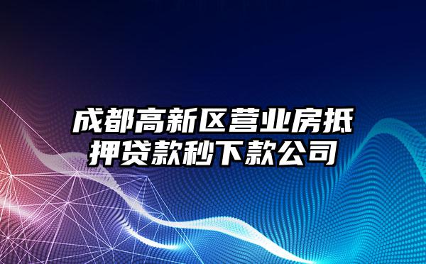成都高新区营业房抵押贷款秒下款公司