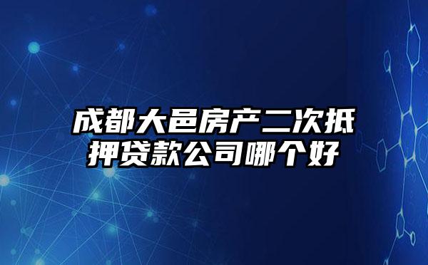 成都大邑房产二次抵押贷款公司哪个好