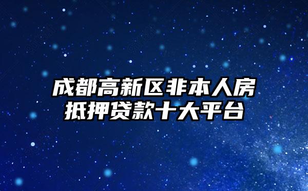 成都高新区非本人房抵押贷款十大平台