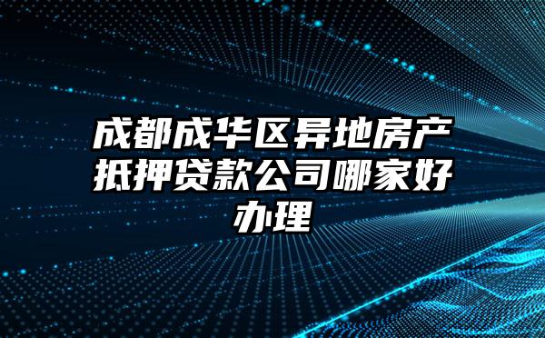 成都成华区异地房产抵押贷款公司哪家好办理