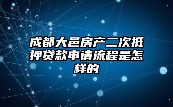成都大邑房产二次抵押贷款申请流程是怎样的