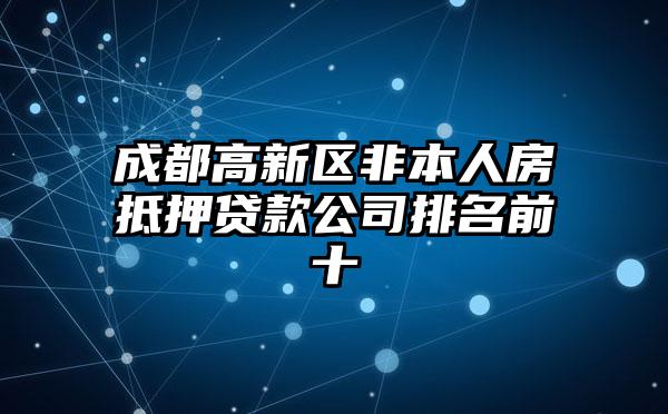 成都高新区非本人房抵押贷款公司排名前十