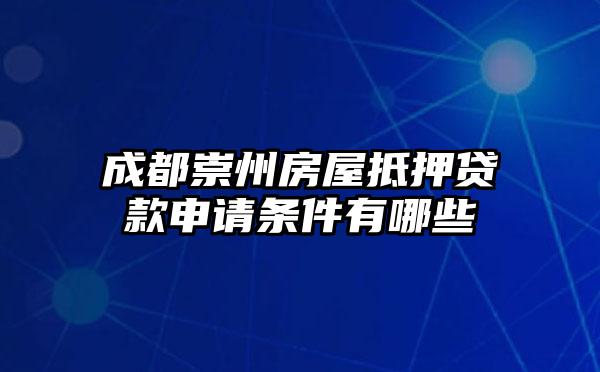 成都崇州房屋抵押贷款申请条件有哪些