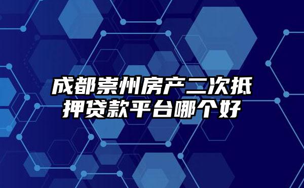 成都崇州房产二次抵押贷款平台哪个好