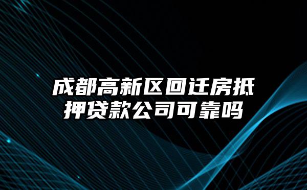 成都高新区回迁房抵押贷款公司可靠吗