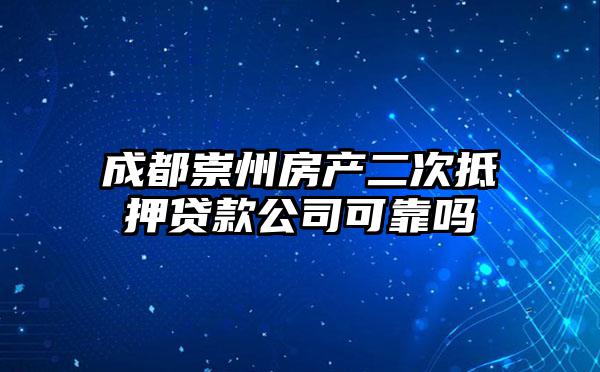 成都崇州房产二次抵押贷款公司可靠吗