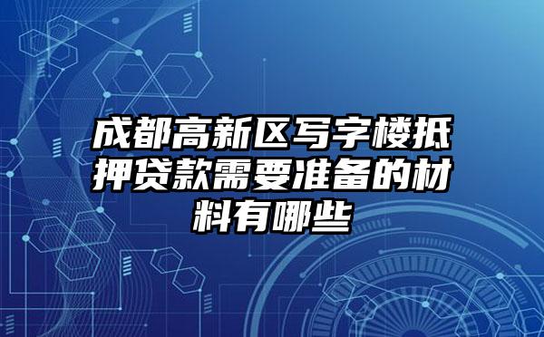 成都高新区写字楼抵押贷款需要准备的材料有哪些