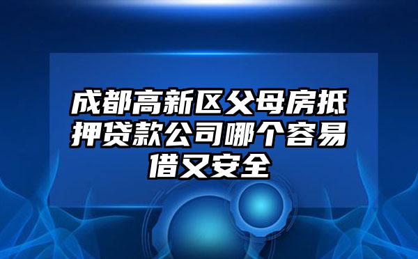 成都高新区父母房抵押贷款公司哪个容易借又安全
