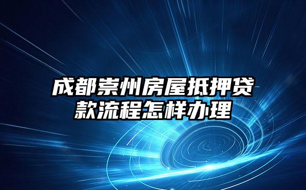 成都崇州房屋抵押贷款流程怎样办理