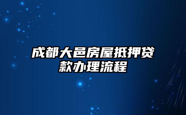 成都大邑房屋抵押贷款办理流程