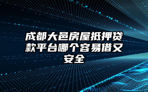 成都大邑房屋抵押贷款平台哪个容易借又安全