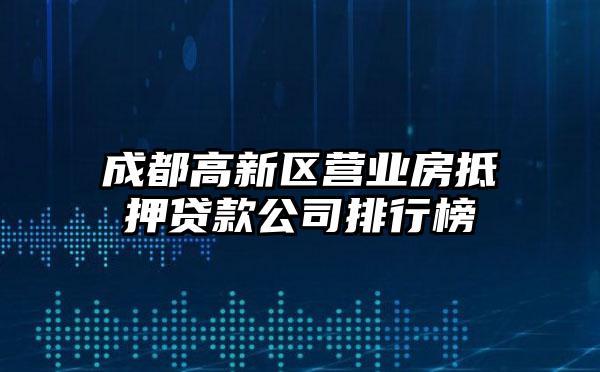 成都高新区营业房抵押贷款公司排行榜