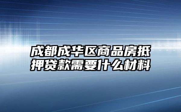 成都成华区商品房抵押贷款需要什么材料