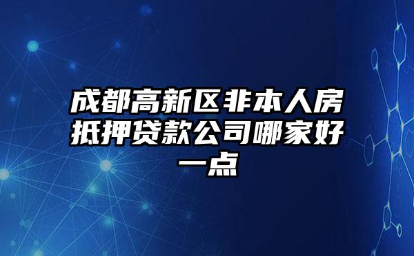成都高新区非本人房抵押贷款公司哪家好一点