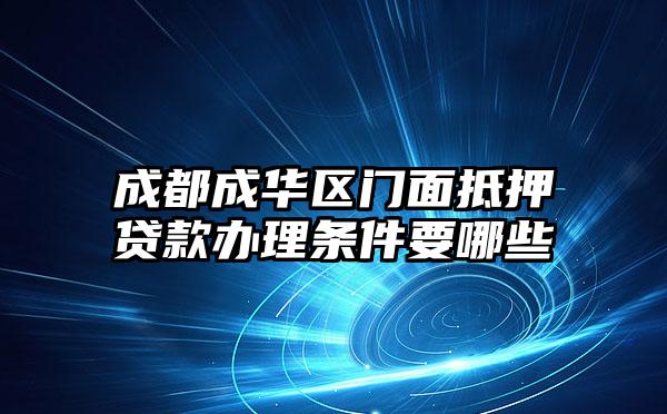 成都成华区门面抵押贷款办理条件要哪些