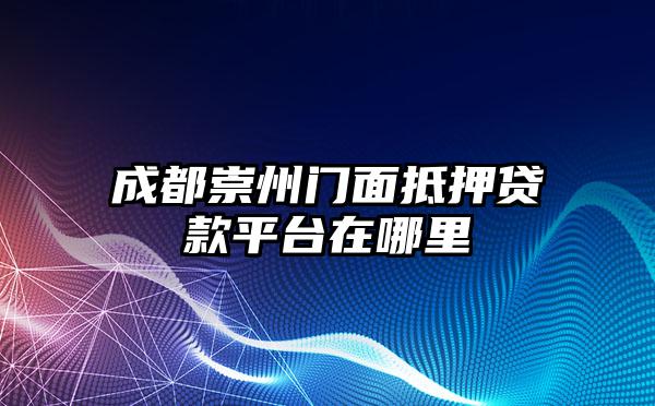 成都崇州门面抵押贷款平台在哪里